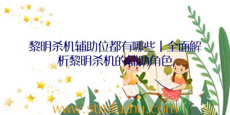 黎明杀机辅助位都有哪些|全面解析黎明杀机的辅助角色